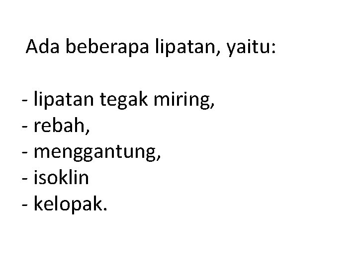 Ada beberapa lipatan, yaitu: - lipatan tegak miring, - rebah, - menggantung, - isoklin