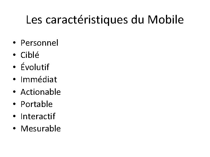 Les caractéristiques du Mobile • • Personnel Ciblé Évolutif Immédiat Actionable Portable Interactif Mesurable