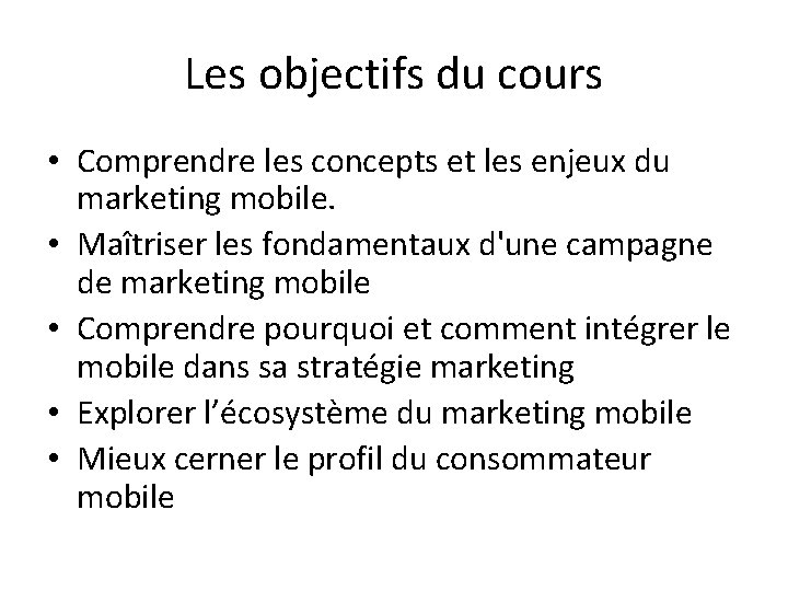 Les objectifs du cours • Comprendre les concepts et les enjeux du marketing mobile.