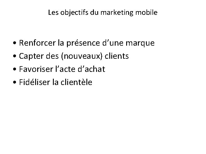 Les objectifs du marketing mobile • Renforcer la présence d’une marque • Capter des