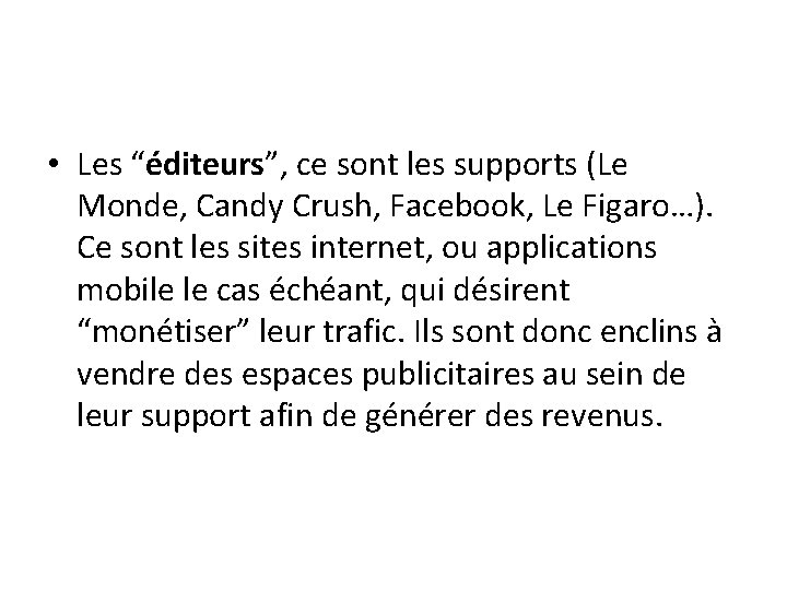  • Les “éditeurs”, ce sont les supports (Le Monde, Candy Crush, Facebook, Le