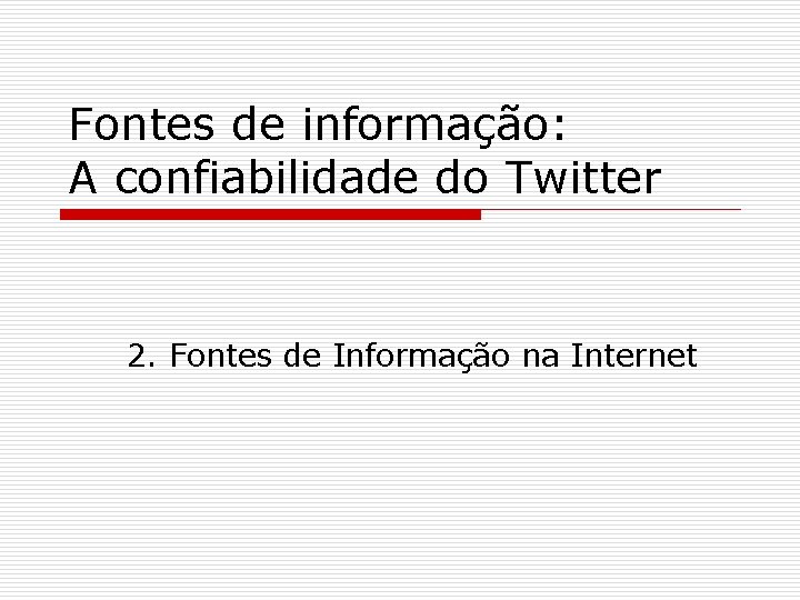 Fontes de informação: A confiabilidade do Twitter 2. Fontes de Informação na Internet 