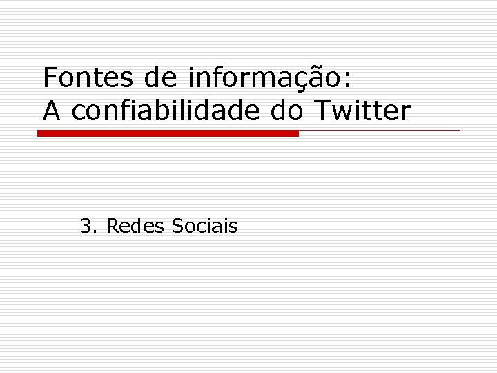 Fontes de informação: A confiabilidade do Twitter 3. Redes Sociais 