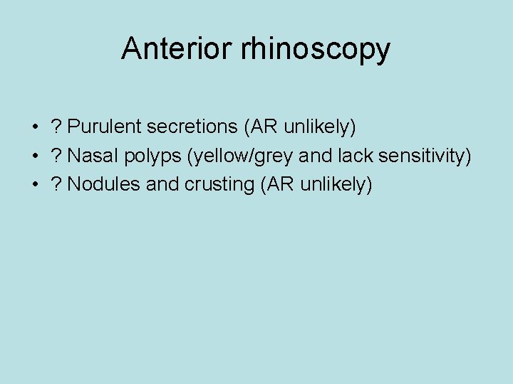 Anterior rhinoscopy • ? Purulent secretions (AR unlikely) • ? Nasal polyps (yellow/grey and