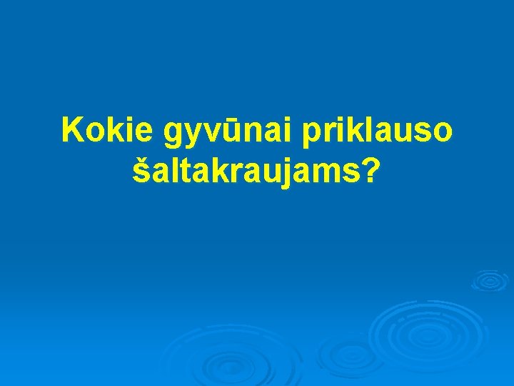 Kokie gyvūnai priklauso šaltakraujams? 