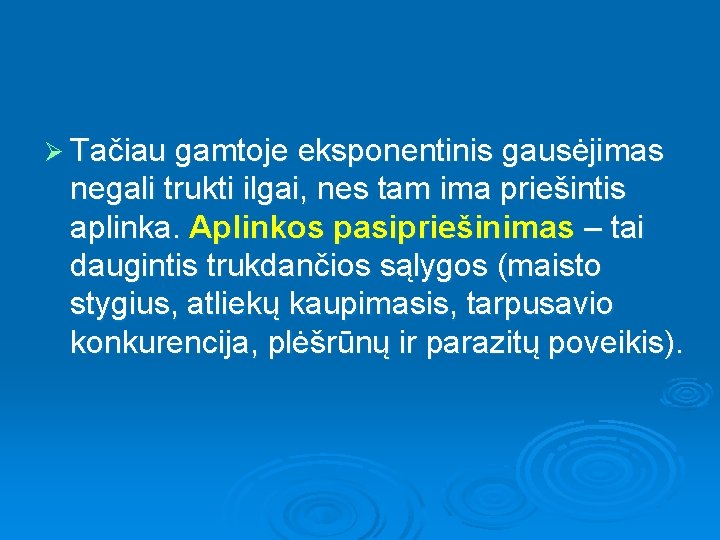 Ø Tačiau gamtoje eksponentinis gausėjimas negali trukti ilgai, nes tam ima priešintis aplinka. Aplinkos