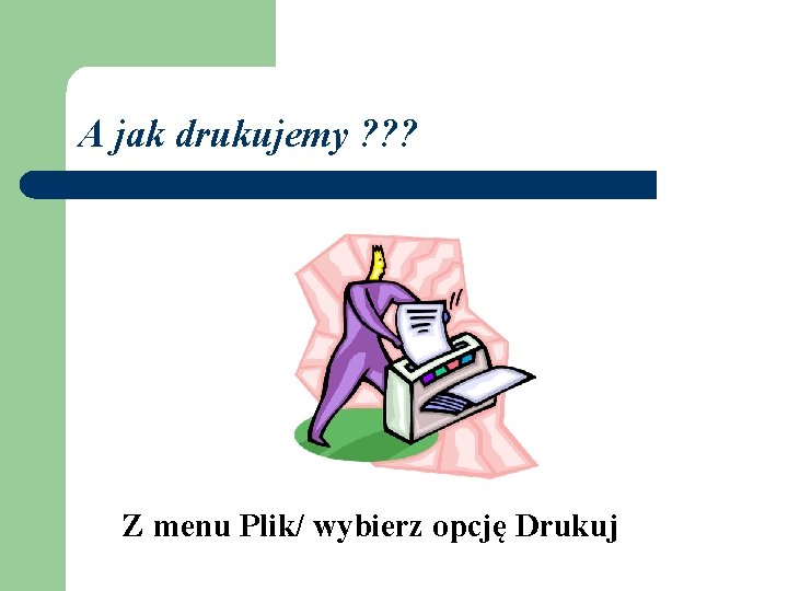 A jak drukujemy ? ? ? Z menu Plik/ wybierz opcję Drukuj A jak drukujemy ? ? ? Z menu Plik/ wybierz opcję Drukuj