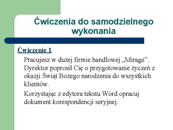 Ćwiczenia do samodzielnego wykonania Ćwiczenie 1 Pracujesz w dużej firmie handlowej „Mirage”. Dyrektor poprosił Ćwiczenia do samodzielnego wykonania Ćwiczenie 1 Pracujesz w dużej firmie handlowej „Mirage”. Dyrektor poprosił