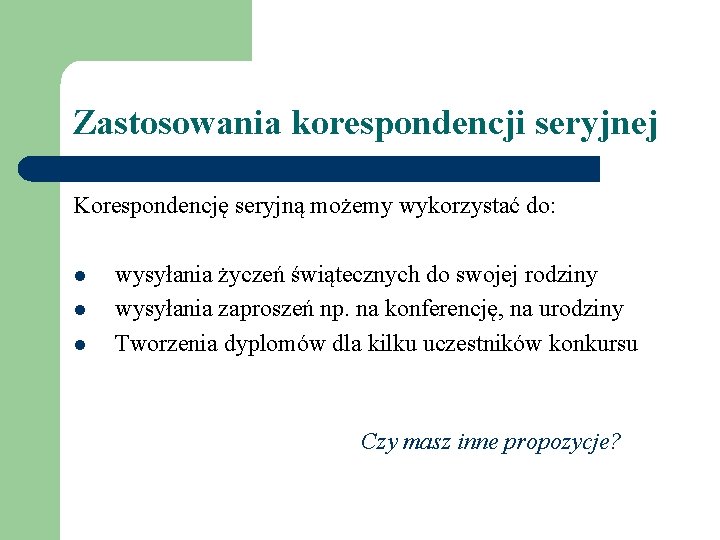 Zastosowania korespondencji seryjnej Korespondencję seryjną możemy wykorzystać do: l l l wysyłania życzeń świątecznych