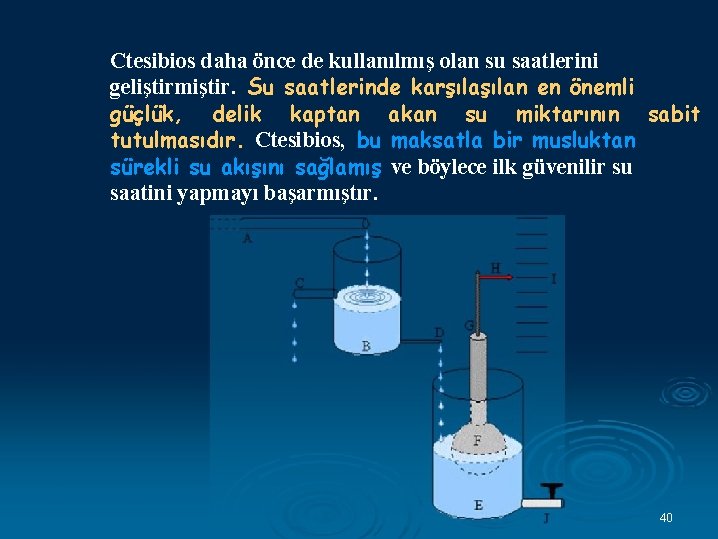 Ctesibios daha önce de kullanılmış olan su saatlerini geliştirmiştir. Su saatlerinde karşılan en önemli