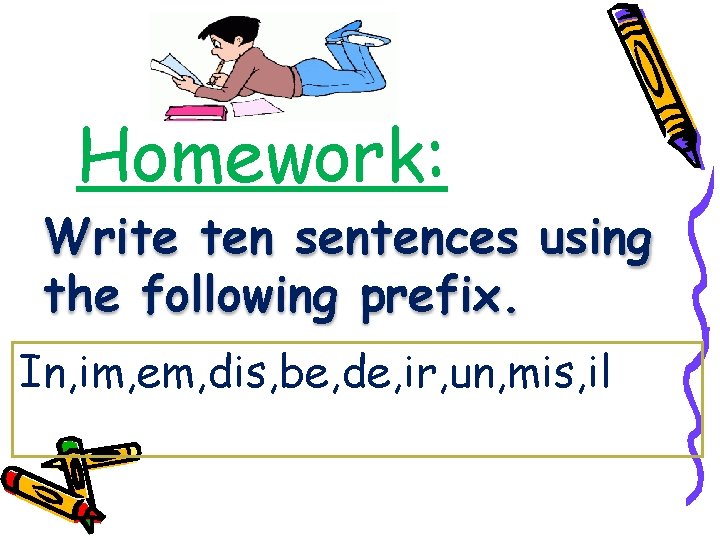 Homework: Write ten sentences using the following prefix. In, im, em, dis, be, de,