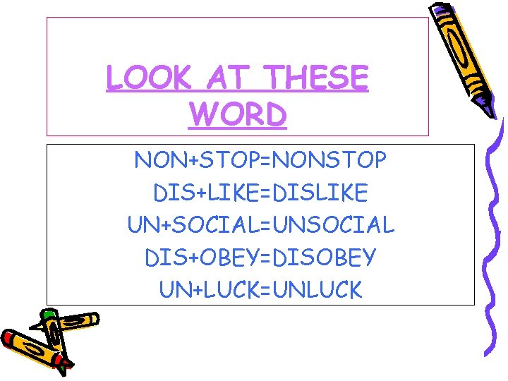 LOOK AT THESE WORD NON+STOP=NONSTOP DIS+LIKE=DISLIKE UN+SOCIAL=UNSOCIAL DIS+OBEY=DISOBEY UN+LUCK=UNLUCK 