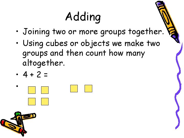 Adding • Joining two or more groups together. • Using cubes or objects we
