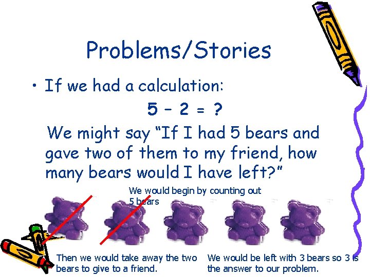 Problems/Stories • If we had a calculation: 5 – 2 = ? We might