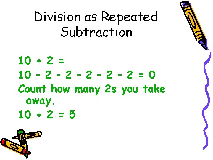 Division as Repeated Subtraction 10 ÷ 2 = 10 – 2 – 2 –