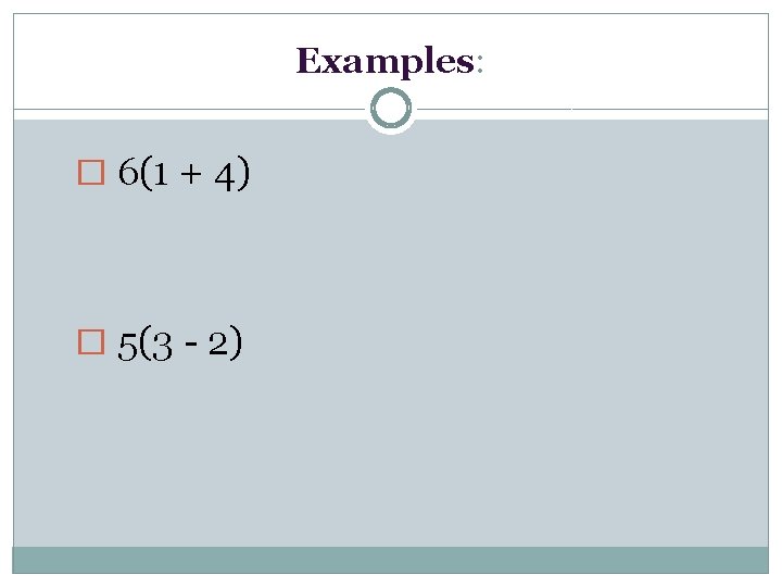 Examples: � 6(1 + 4) � 5(3 - 2) 