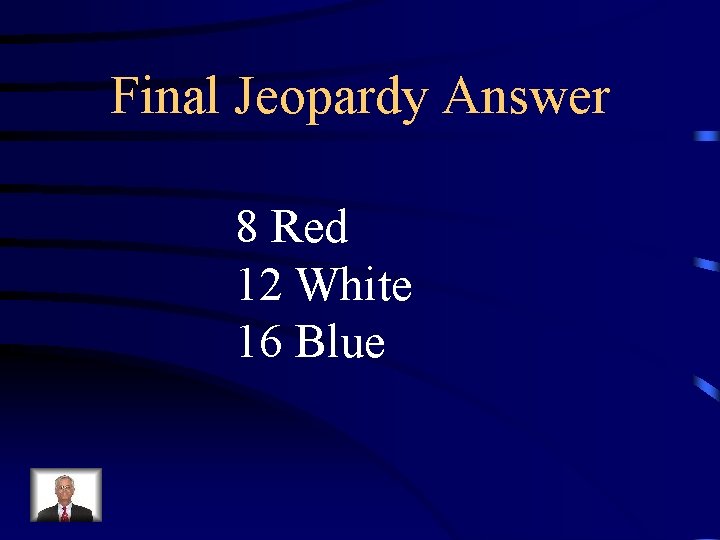 Final Jeopardy Answer 8 Red 12 White 16 Blue 