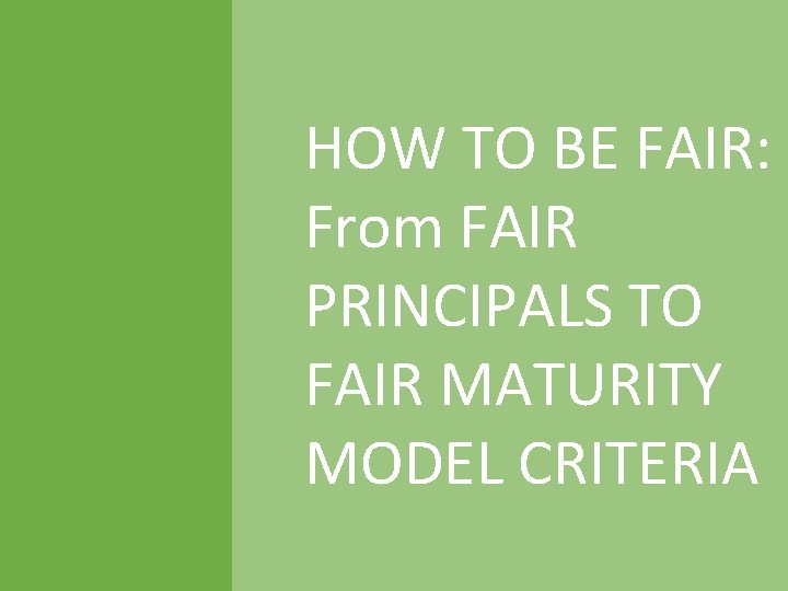 HOW TO BE FAIR: From FAIR PRINCIPALS TO FAIR MATURITY MODEL CRITERIA CC BY-SA