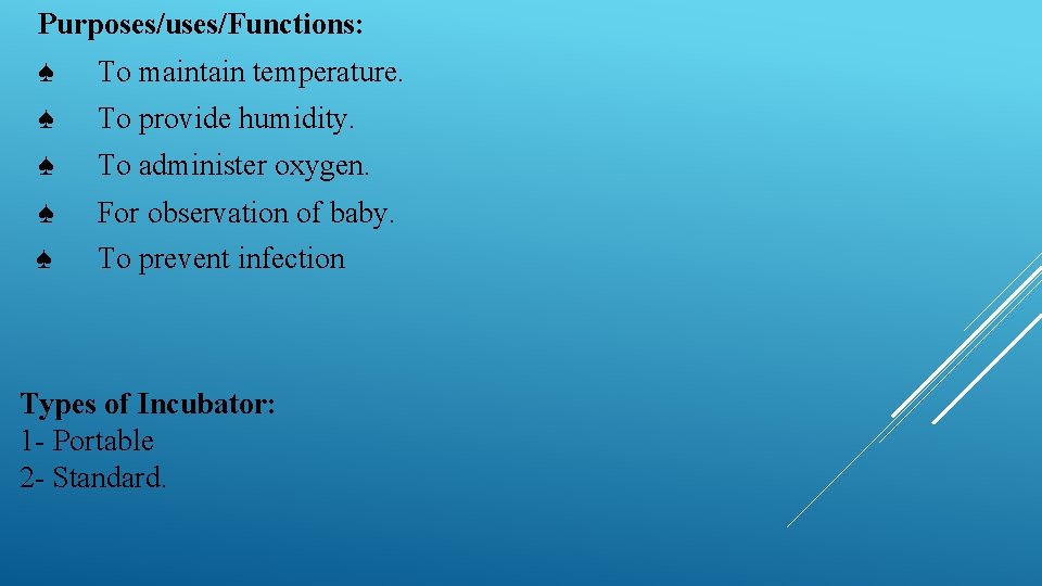 Purposes/uses/Functions: ♠ To maintain temperature. ♠ To provide humidity. ♠ To administer oxygen. ♠