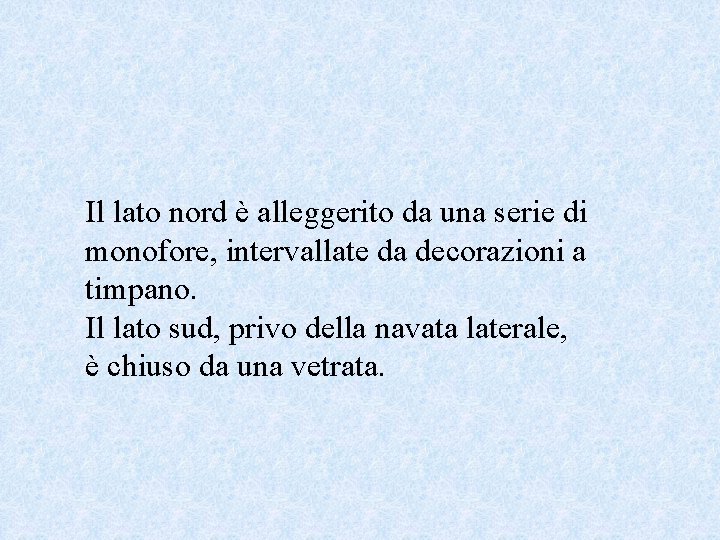 Il lato nord è alleggerito da una serie di monofore, intervallate da decorazioni a