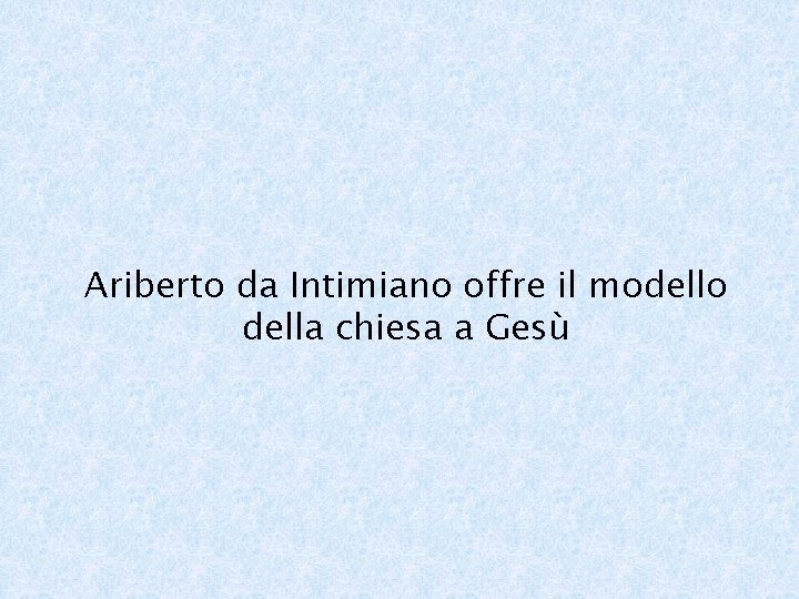 Ariberto da Intimiano offre il modello della chiesa a Gesù 