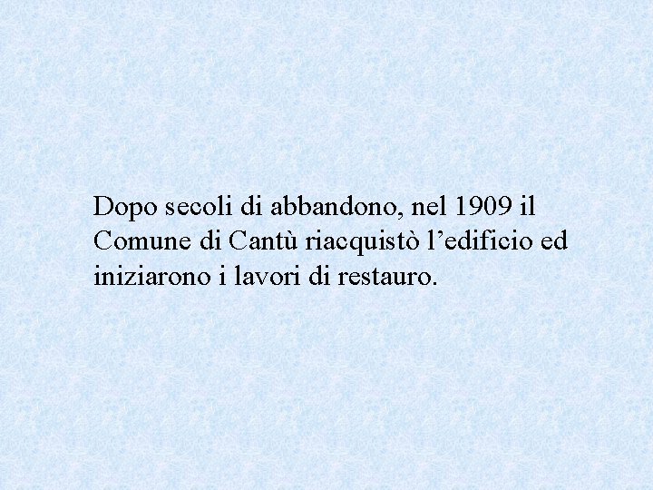 Dopo secoli di abbandono, nel 1909 il Comune di Cantù riacquistò l’edificio ed iniziarono