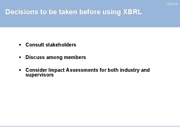 CEIOPS Decisions to be taken before using XBRL § Consult stakeholders § Discuss among