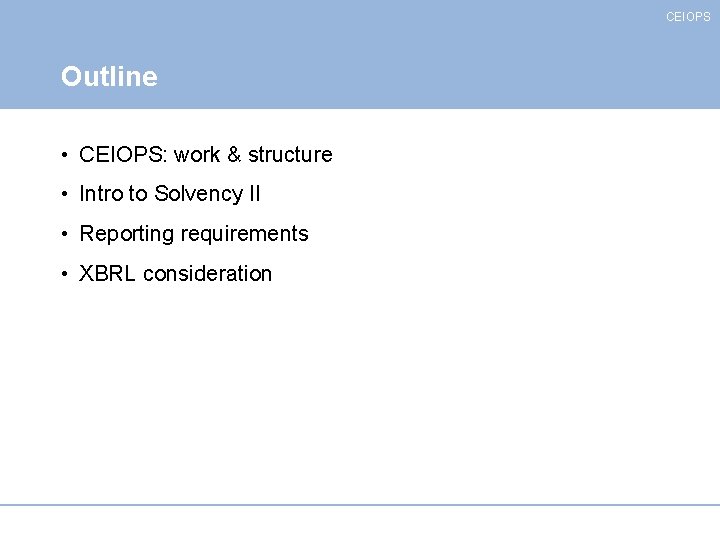 CEIOPS Outline • CEIOPS: work & structure • Intro to Solvency II • Reporting