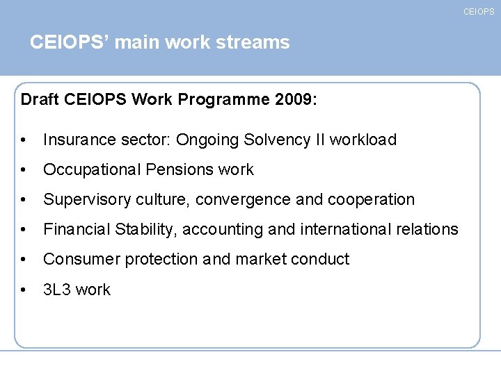 CEIOPS’ main work streams Draft CEIOPS Work Programme 2009: • Insurance sector: Ongoing Solvency