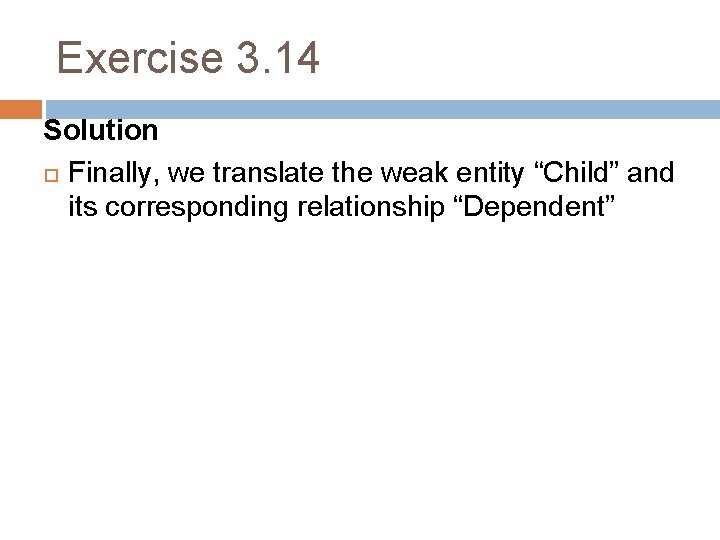 Exercise 3. 14 Solution Finally, we translate the weak entity “Child” and its corresponding