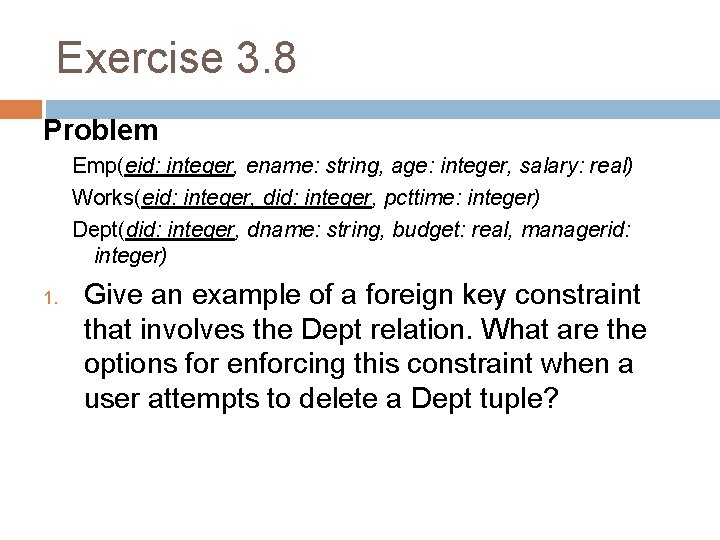 Exercise 3. 8 Problem Emp(eid: integer, ename: string, age: integer, salary: real) Works(eid: integer,