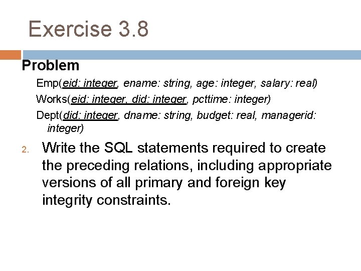 Exercise 3. 8 Problem Emp(eid: integer, ename: string, age: integer, salary: real) Works(eid: integer,