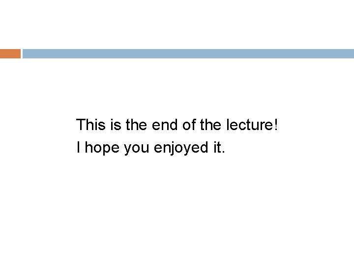 This is the end of the lecture! I hope you enjoyed it. 