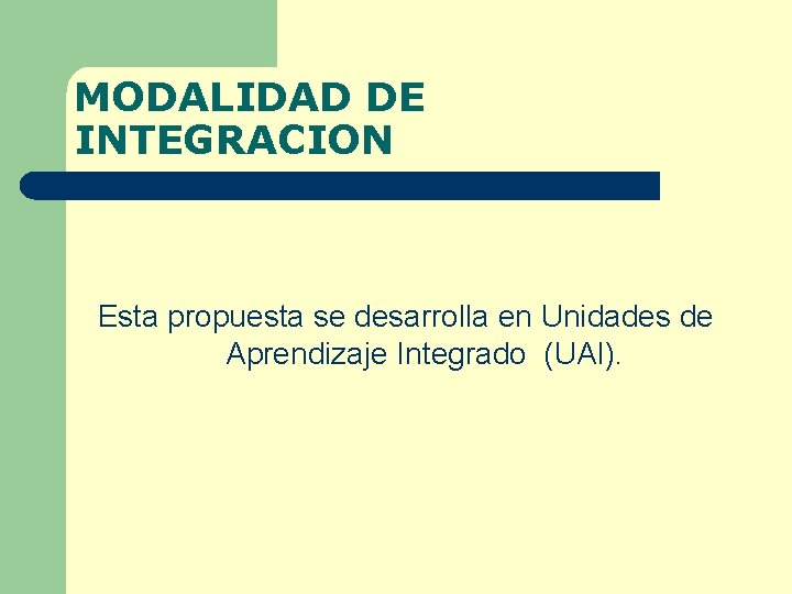 MODALIDAD DE INTEGRACION Esta propuesta se desarrolla en Unidades de Aprendizaje Integrado (UAI). 