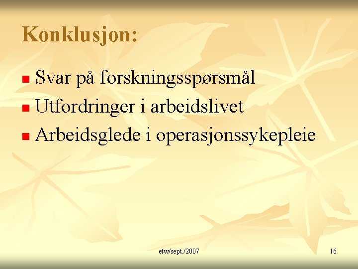 Konklusjon: Svar på forskningsspørsmål n Utfordringer i arbeidslivet n Arbeidsglede i operasjonssykepleie n etw/sept.