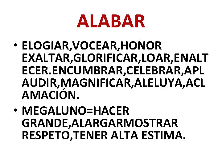 ALABAR • ELOGIAR, VOCEAR, HONOR EXALTAR, GLORIFICAR, LOAR, ENALT ECER. ENCUMBRAR, CELEBRAR, APL AUDIR,