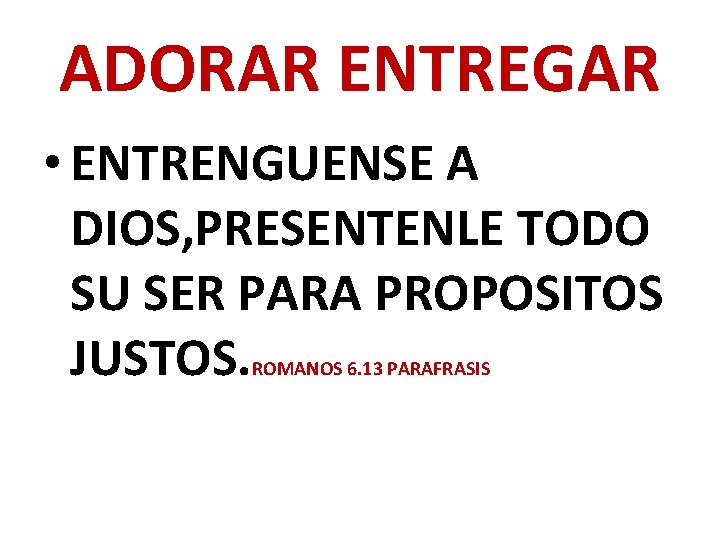 ADORAR ENTREGAR • ENTRENGUENSE A DIOS, PRESENTENLE TODO SU SER PARA PROPOSITOS JUSTOS. ROMANOS