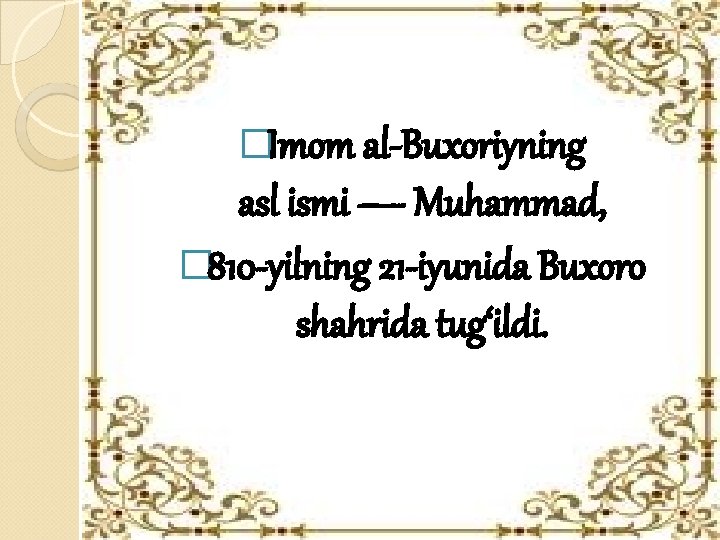 �Imom al-Buxoriyning asl ismi — Muhammad, � 810 -yilning 21 -iyunida Buxoro shahrida tug‘ildi.
