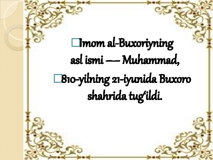 �Imom al-Buxoriyning asl ismi — Muhammad, � 810 -yilning 21 -iyunida Buxoro shahrida tug‘ildi. �Imom al-Buxoriyning asl ismi — Muhammad, � 810 -yilning 21 -iyunida Buxoro shahrida tug‘ildi.