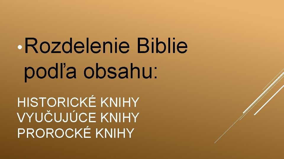  • Rozdelenie Biblie podľa obsahu: HISTORICKÉ KNIHY VYUČUJÚCE KNIHY PROROCKÉ KNIHY 