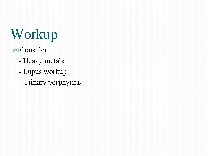 Workup Consider: - Heavy metals - Lupus workup - Urinary porphyrins 