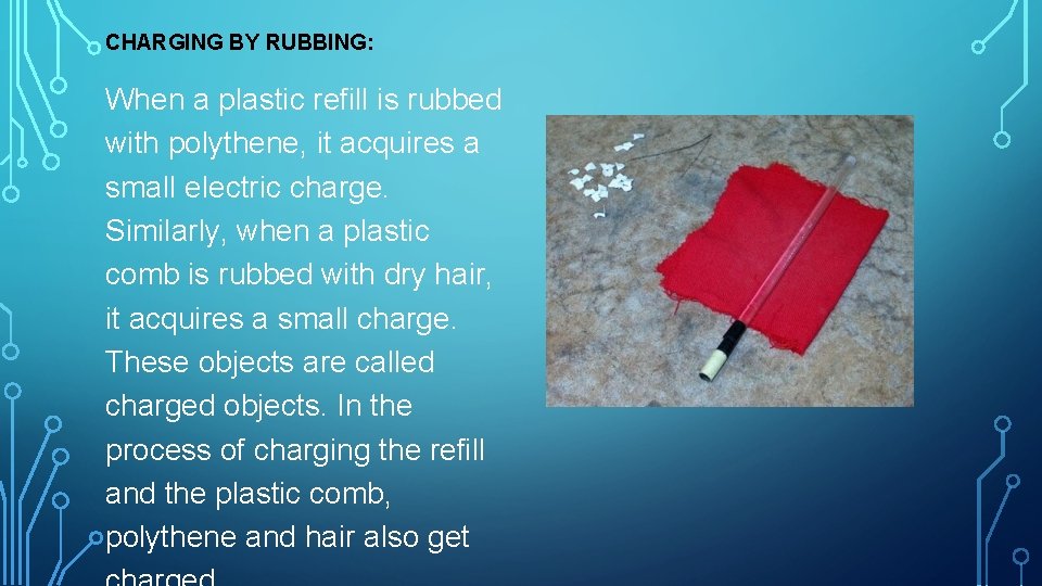 CHARGING BY RUBBING: When a plastic refill is rubbed with polythene, it acquires a