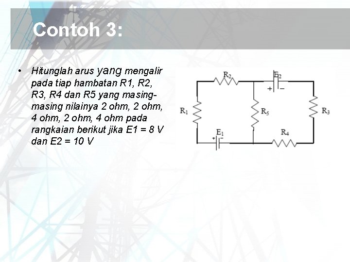 Contoh 3: • Hitunglah arus yang mengalir pada tiap hambatan R 1, R 2,