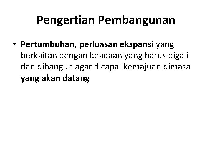 Pengertian Pembangunan • Pertumbuhan, perluasan ekspansi yang berkaitan dengan keadaan yang harus digali dan