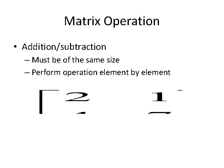 Matrix Operation • Addition/subtraction – Must be of the same size – Perform operation