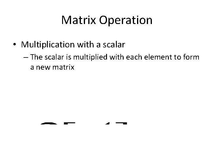 Matrix Operation • Multiplication with a scalar – The scalar is multiplied with each