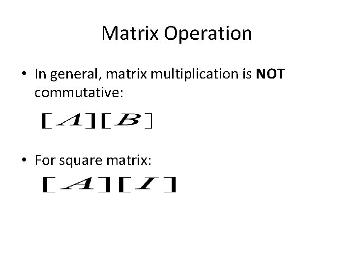 Matrix Operation • In general, matrix multiplication is NOT commutative: • For square matrix: