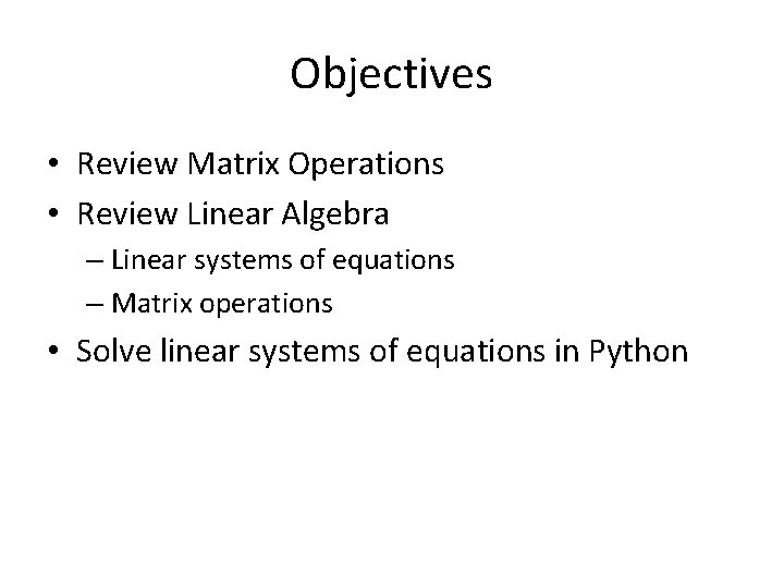 Objectives • Review Matrix Operations • Review Linear Algebra – Linear systems of equations