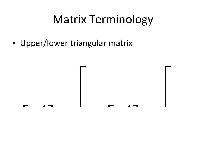 Matrix Terminology • Upper/lower triangular matrix 