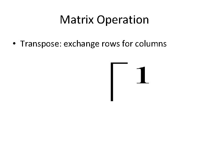Matrix Operation • Transpose: exchange rows for columns 